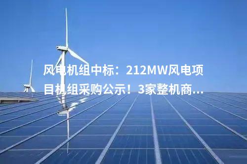 風電機組中標：212MW風電項目機組采購公示！3家整機商中標