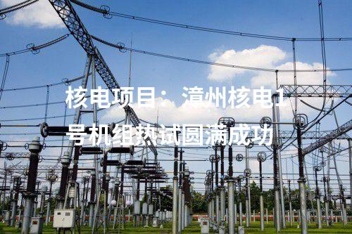 核電項目：漳州核電1號機(jī)組熱試圓滿成功