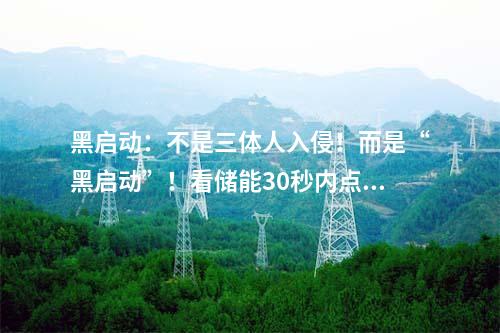 黑啟動：不是三體人入侵！而是“黑啟動”！看儲能30秒內點燃電網“火種”！