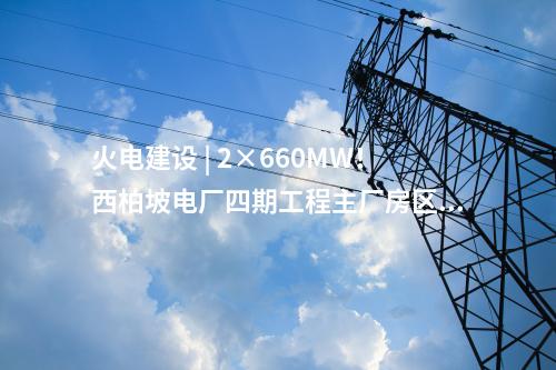 火電建設 | 2×660MW！西柏坡電廠四期工程EPC總承包項目中標結(jié)果公告