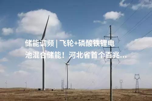 儲能調(diào)頻 | 飛輪+磷酸鐵鋰電池混合儲能！河北省首個百兆瓦級儲能調(diào)頻電站開工
