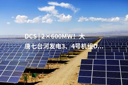DCS | 2×600MW！大唐七臺河發電3、4號機組DCS系統國產化改造中標候選人公示