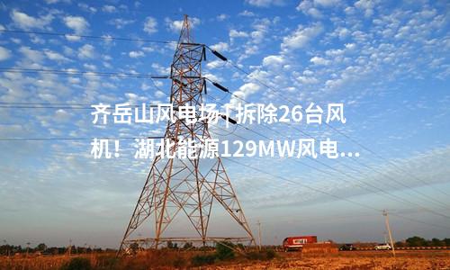 齊岳山風電場 | 拆除26臺風機！湖北能源129MW風電改造項目中標公示
