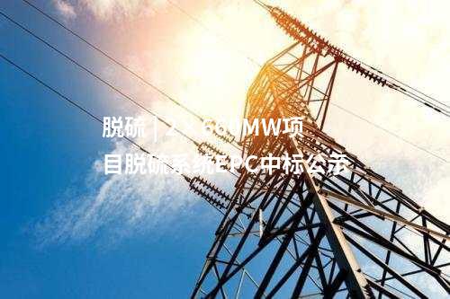 脫硫 | 2×660MW項目脫硫系統(tǒng)EPC中標(biāo)公示