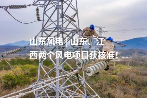 山東風電 | 山東、江西兩個風電項目獲核準！