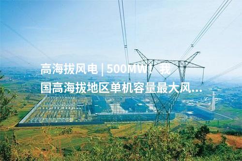 高海拔風電 | 500MW！我國高海拔地區單機容量最大風電項目并網發電