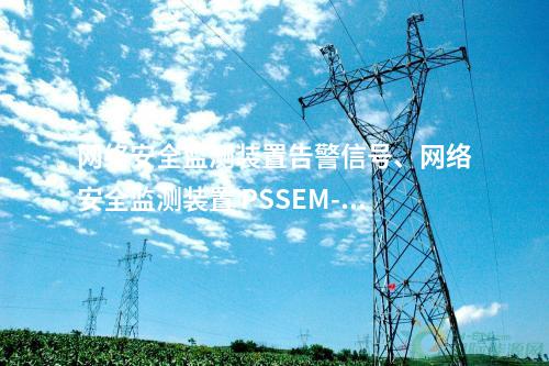 <a href=http://m.tokodili.com/info/2.html target=_blank class=infotextkey>網絡安全監測裝置</a>告警信號、<a href=http://m.tokodili.com/info/2.html target=_blank class=infotextkey>網絡安全監測裝置</a> PSSEM-2000S