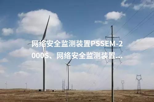 <a href=http://m.tokodili.com/info/2.html target=_blank class=infotextkey>網絡安全監測裝置</a>PSSEM-2000S、<a href=http://m.tokodili.com/info/2.html target=_blank class=infotextkey>網絡安全監測裝置</a>服務