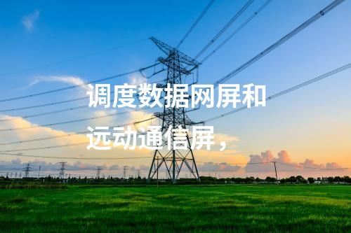 調(diào)度數(shù)據(jù)網(wǎng)屏和遠動通信屏，