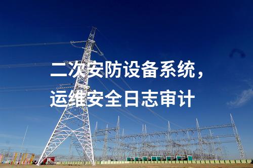 二次安防設備系統，運維安全日志審計