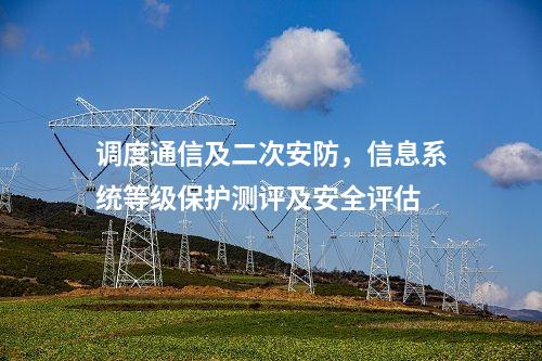 調度通信及二次安防，信息系統(tǒng)等級保護測評及安全評估