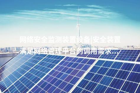 <a href=http://m.tokodili.com/info/2.html target=_blank class=infotextkey>網(wǎng)絡(luò)安全監(jiān)測裝置</a>設(shè)備|安全裝置滿足網(wǎng)絡(luò)管理平臺(tái)的調(diào)用需求。