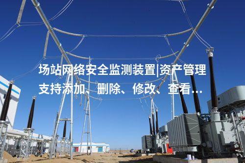 場站<a href=http://m.tokodili.com/info/2.html target=_blank class=infotextkey>網絡安全監測裝置</a>|資產管理支持添加、刪除、修改、查看功能。