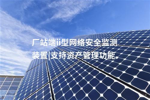 廠站端ii型<a href=http://m.tokodili.com/info/2.html target=_blank class=infotextkey>網絡安全監測裝置</a>|支持資產管理功能。