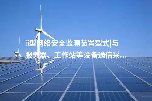 ii型<a href=http://m.tokodili.com/info/2.html target=_blank class=infotextkey>網絡安全監測裝置</a>型式|與服務器、工作站等設備通信采用TCP協議。