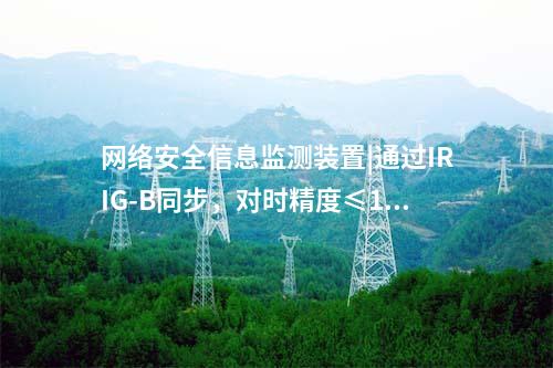 網(wǎng)絡(luò)安全信息監(jiān)測(cè)裝置|通過(guò)IRIG-B同步，對(duì)時(shí)精度≤1ms。