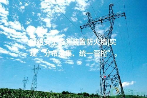 <a href=http://m.tokodili.com/info/2.html target=_blank class=infotextkey>網絡安全監測裝置</a>防火墻|實現“分布采集、統一管控”。