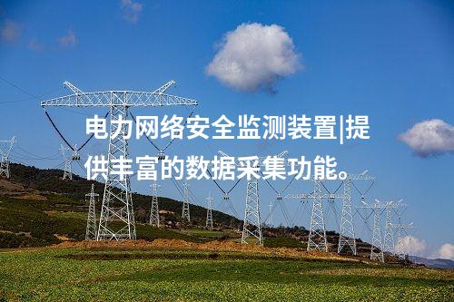 電力<a href=http://m.tokodili.com/info/2.html target=_blank class=infotextkey>網絡安全監測裝置</a>|提供豐富的數據采集功能。