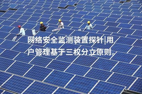 <a href=http://m.tokodili.com/info/2.html target=_blank class=infotextkey>網絡安全監測裝置</a>探針|用戶管理基于三權分立原則。