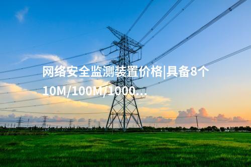 <a href=http://m.tokodili.com/info/2.html target=_blank class=infotextkey>網絡安全監測裝置</a>價格|具備8個10M/100M/1000M以太網口。
