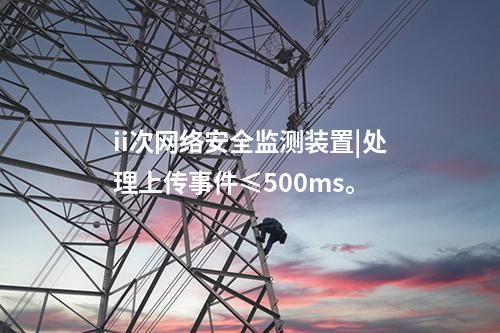 ii次<a href=http://m.tokodili.com/info/2.html target=_blank class=infotextkey>網絡安全監測裝置</a>|處理上傳事件≤500ms。