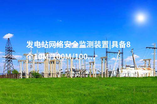 發電站<a href=http://m.tokodili.com/info/2.html target=_blank class=infotextkey>網絡安全監測裝置</a>|具備8個10M/100M/1000M以太網口。