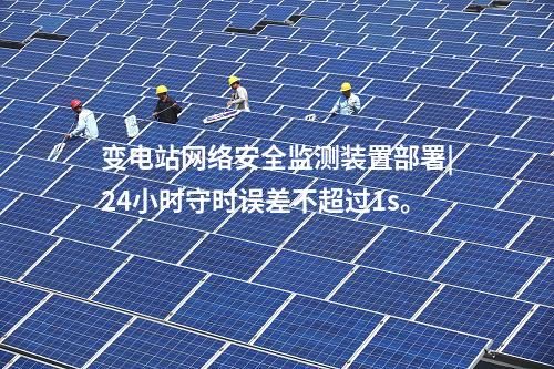 變電站<a href=http://m.tokodili.com/info/2.html target=_blank class=infotextkey>網(wǎng)絡安全監(jiān)測裝置</a>部署|24小時守時誤差不超過1s。