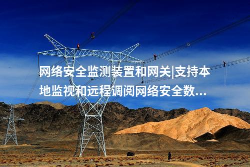 <a href=http://m.tokodili.com/info/2.html target=_blank class=infotextkey>網(wǎng)絡(luò)安全監(jiān)測裝置</a>和網(wǎng)關(guān)|支持本地監(jiān)視和遠(yuǎn)程調(diào)閱網(wǎng)絡(luò)安全數(shù)據(jù)。