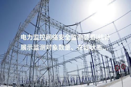 電力監控<a href=http://m.tokodili.com/info/2.html target=_blank class=infotextkey>網絡安全監測裝置</a>|統計展示監測對象數量、在線狀態。