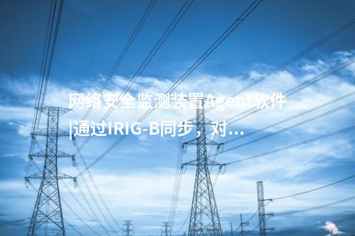 <a href=http://m.tokodili.com/info/2.html target=_blank class=infotextkey>網絡安全監測裝置</a>Agent軟件|通過IRIG-B同步，對時精度≤1ms。