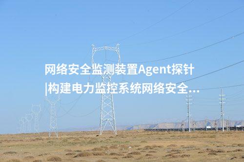<a href=http://m.tokodili.com/info/2.html target=_blank class=infotextkey>網(wǎng)絡(luò)安全監(jiān)測(cè)裝置</a>Agent探針|構(gòu)建電力監(jiān)控系統(tǒng)網(wǎng)絡(luò)安全管理體系。