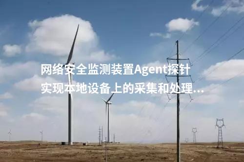 廠站網(wǎng)絡安全監(jiān)測軟件（agent）|Agent與監(jiān)測裝置建立連接通信。