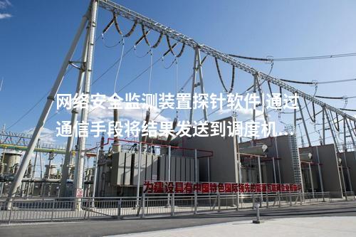 <a href=http://m.tokodili.com/info/2.html target=_blank class=infotextkey>網絡安全監測裝置</a>探針軟件|通過通信手段將結果發送到調度機構。