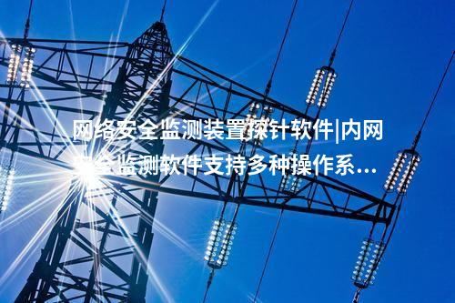 <a href=http://m.tokodili.com/info/2.html target=_blank class=infotextkey>網(wǎng)絡(luò)安全監(jiān)測裝置</a>探針軟件|內(nèi)網(wǎng)安全監(jiān)測軟件支持多種操作系統(tǒng)。