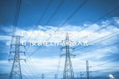 <a href=http://m.tokodili.com/info/2.html target=_blank class=infotextkey>網絡安全監測裝置</a>探針|用于監測各電壓等級變電站和電廠。