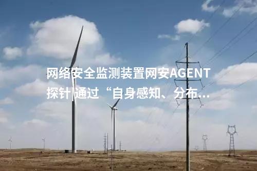 <a href=http://m.tokodili.com/info/2.html target=_blank class=infotextkey>網絡安全監測裝置</a>探針|監測對象采用自身感知技術。