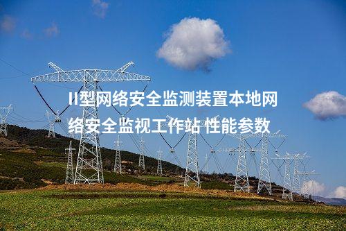 II型<a href=http://m.tokodili.com/info/2.html target=_blank class=infotextkey>網絡安全監測裝置</a>本地網絡安全監視工作站 性能參數