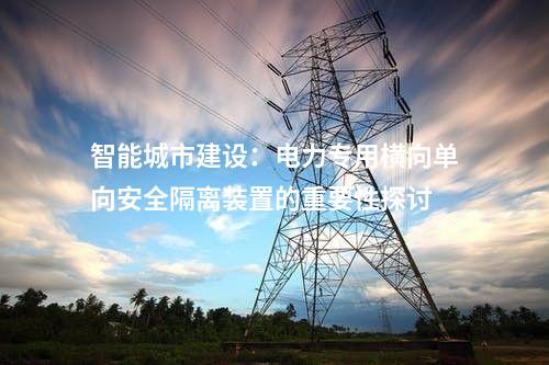 提升電力系統(tǒng)抗災(zāi)能力：電力專用橫向單向安全隔離裝置的應(yīng)用優(yōu)勢