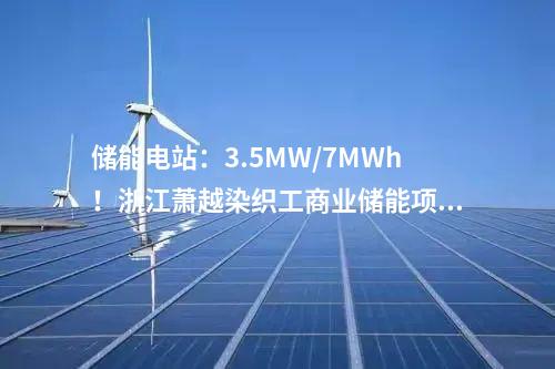儲能電站：3.5MW/7MWh！浙江蕭越染織工商業儲能項目簽了！