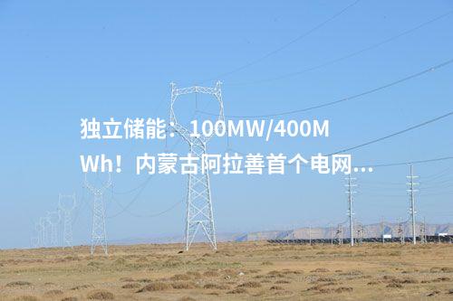 獨(dú)立儲(chǔ)能：100MW/400MWh！內(nèi)蒙古阿拉善首個(gè)電網(wǎng)側(cè)獨(dú)立新型儲(chǔ)能項(xiàng)目最新進(jìn)展