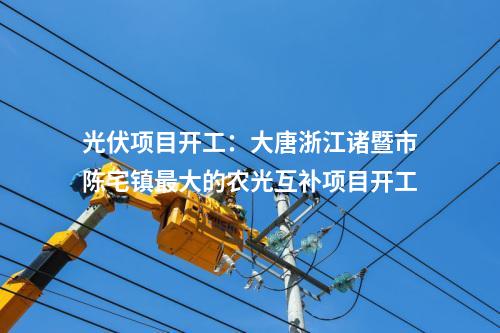 光伏項(xiàng)目開(kāi)工：大唐浙江諸暨市陳宅鎮(zhèn)最大的農(nóng)光互補(bǔ)項(xiàng)目開(kāi)工